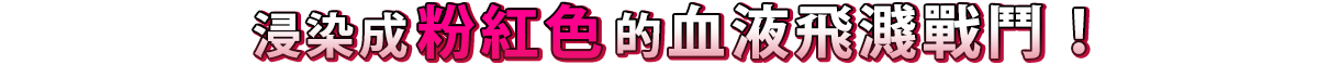 ピンクに染まる血飛沫バトル！