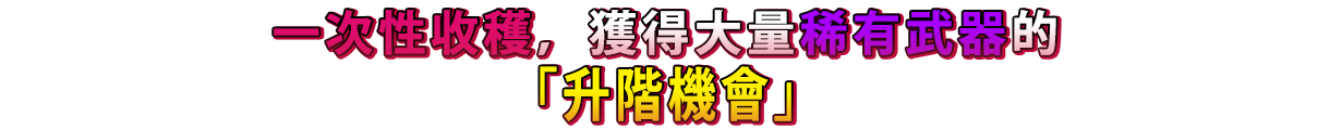 一次性收穫，獲得大量稀有武器的「升階機會」！