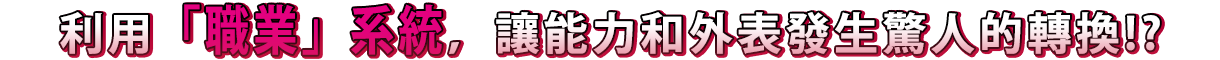 利用職業系統，讓能力和外表發生驚人的轉換！？